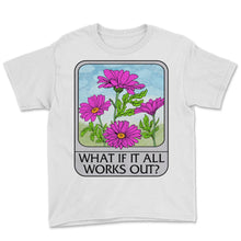 Load image into Gallery viewer, Flower Shirt, What If It All Works Out Tee, Gardener Gift Ideas,