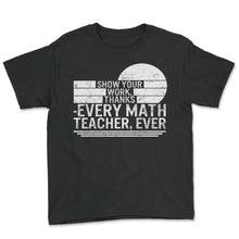 Load image into Gallery viewer, Math Teacher Shirt, Show Your Work Thanks Every Math Teacher Ever Tee