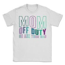 Load image into Gallery viewer, Mother Shirt, Mom Off Duty Go Ask Your Dad Tee, Gift For Off Duty