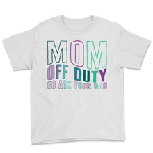 Load image into Gallery viewer, Mother Shirt, Mom Off Duty Go Ask Your Dad Tee, Gift For Off Duty