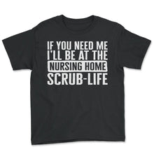 Load image into Gallery viewer, CNA Shirt, If You Need Me I'll Be At The Nursing Home Scrub Life Tee, - Youth Tee - Black