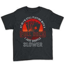 Load image into Gallery viewer, Card Shirt, At 90 I'm Still Playing With A Full Deck I Just Shuffle