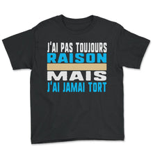 Load image into Gallery viewer, J'ai Pas Toujours Raison Mais J'ai Jamai Tort Humour T Shirt - Youth Tee - Black