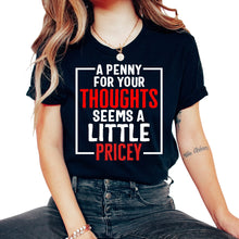 Load image into Gallery viewer, A Penny For Your Thoughts Seems A Little Pricey Sarcastic Funny - Unisex T-Shirt - Black