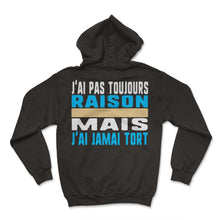 Load image into Gallery viewer, J'ai Pas Toujours Raison Mais J'ai Jamai Tort Humour T Shirt - Hoodie - Black