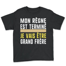 Load image into Gallery viewer, Mon Règne Est Terminé Je Vais Être Grand Frère Humour T Shirt - Youth Tee - Black