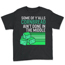 Load image into Gallery viewer, Cornbread Shirt, Some Of Y'alls Cornbread Ain't Done In The Middle