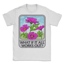 Load image into Gallery viewer, Flower Shirt, What If It All Works Out Tee, Gardener Gift Ideas,