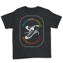 Load image into Gallery viewer, Sneaker Shirt, I Make Shoe Contact Before Eye Contact Tee, Gift For
