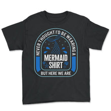 Load image into Gallery viewer, Merdad Shirt, Never Thought I'd Be Wearing A Mermaid Shirt But Here