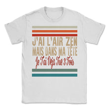 Load image into Gallery viewer, J'ai L'air Zen Mais Dans Ma Tête Je T'ai Déjà Tué 3 Fois Sans T Shirt - Unisex T-Shirt - White