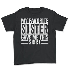 Load image into Gallery viewer, My Favorite Sister Gave Me This Shirt Sign T Shirt - Youth Tee - Black