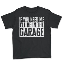 Load image into Gallery viewer, If You Need Me Ill Be In The Garage Sign T Shirt - Youth Tee - Black