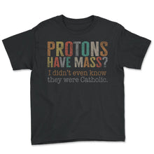 Load image into Gallery viewer, Catholic Shirt, Protons Have Mass I Didn't Even know They Were