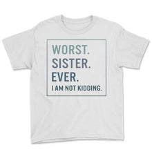 Load image into Gallery viewer, Siblings Shirt, Worst Sister Ever I Am Not Kidding Tee, Funny Sister - Youth Tee - White