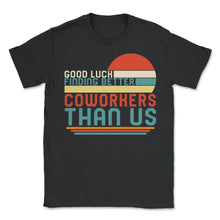 Load image into Gallery viewer, Working Shirt, Good Luck Finding Better Coworkers Farewell Funny - Unisex T-Shirt - Black