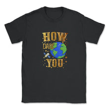 Load image into Gallery viewer, How Dare You Climate Change Save Our Planet Action Greta Thunberg - Unisex T-Shirt - Black