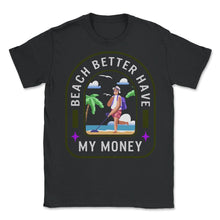 Load image into Gallery viewer, Beach Better Have My Money Shirt, Summer Vacation Tee, Funny Saying - Unisex T-Shirt - Black