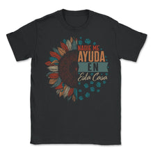 Load image into Gallery viewer, Mom Shirt, Nadie Me ayuda en Esta Casa Funny Sunflower Spanish Tee, - Unisex T-Shirt - Black
