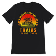 Load image into Gallery viewer, I Don't Always Stop And Look At Trains, Oh Wait, Yes I do, Train