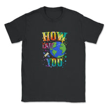 Load image into Gallery viewer, How Dare You Climate Change Save Our Planet Action Greta Thunberg - Unisex T-Shirt - Black