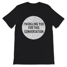 Load image into Gallery viewer, I'm Billing You For This Conversation, Lawyer Shirt, Funny Attorney