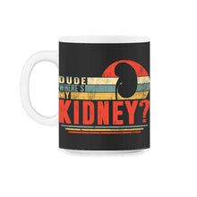 Load image into Gallery viewer, Organ Donation Awareness, Dude Where's My Kidney, Funny Kidney - 11oz Mug - Black on White