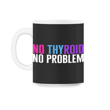 Load image into Gallery viewer, Thyroid Cancer Awareness Shirt, No Thyroid No Problem Funny Tee - 11oz Mug - Black on White