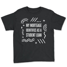 Load image into Gallery viewer, Mortgage Shirt, My Mortgage Identifies As A Student Loan Funny Tee, - Youth Tee - Black
