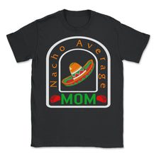 Load image into Gallery viewer, Cinco De Mayo Shirt, Nacho Average Mom, May 5th Mexican Sombrero - Unisex T-Shirt - Black