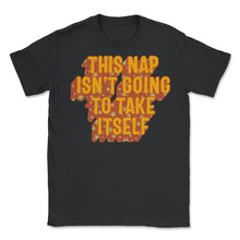 Load image into Gallery viewer, Napping Shirt, This Nap Isn't Going To Take Itself, Funny Napping - Unisex T-Shirt - Black