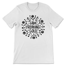 Load image into Gallery viewer, I am Freaking Cold, Freakin Cold, Funny Gift, Cold Shirt, Winter