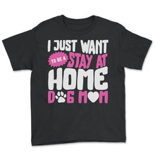 Load image into Gallery viewer, I Just Want To Be A Stay At Home Dog Mom Shirt, Dog Lover Owner Gift - Youth Tee - Black