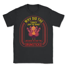 Load image into Gallery viewer, Thanksgiving Shirt, Why Did The Turkey Join The Band Turkey Cute Tee, - Unisex T-Shirt - Black