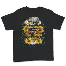 Load image into Gallery viewer, Rhino Shirt, Always Be Yourself Unless You Can Be A Rhino, Rhinos