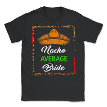 Load image into Gallery viewer, Cinco De Mayo Shirt, Nacho Average Bride, May 15 Mexican Fiesta - Unisex T-Shirt - Black
