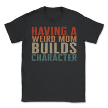 Load image into Gallery viewer, Mom Shirt, Having A Weird Mom Mother's Day Funny Lover New Mom, Boss - Unisex T-Shirt - Black