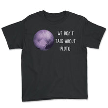 Load image into Gallery viewer, Planet Pluto Shirt, We Don't Talk About Pluto Tee, Nasa Geek - Youth Tee - Black