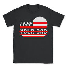 Load image into Gallery viewer, To Do List Your Dad Matching With Mom Shirt, Father's Day Gift Funny - Unisex T-Shirt - Black