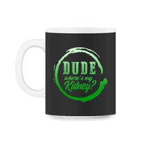 Load image into Gallery viewer, Organ Donation Awareness, Dude Where's My Kidney, Funny Kidney - 11oz Mug - Black on White