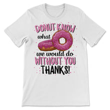 Load image into Gallery viewer, Donut Know What We Would Do Without You Thanks Employee Appreciation