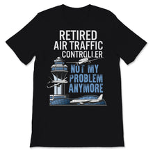 Load image into Gallery viewer, Funny Retired Air Traffic Controller shirt Not My Problem Anymore