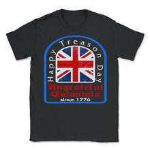 Load image into Gallery viewer, Happy Treason Day Shirt, Ungrateful Colonial Since 1776, 4th Of July - Unisex T-Shirt - Black