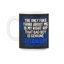 Load image into Gallery viewer, Hip Surgery Shirt, That Bad Boy Is Genuine Titanium, Bionic Broken - 11oz Mug - Black on White
