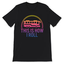 Load image into Gallery viewer, This Is How I Roll, School Bus Driver Shirt, School Bus Driver