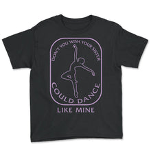 Load image into Gallery viewer, Dance Shirt, Don't You Wish Your Sister Could Dance Like Mine Tee, - Youth Tee - Black