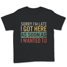 Load image into Gallery viewer, Sorry I'm Late I Got Here As Soon As I Wanted To Shirt, I'm Late