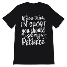 Load image into Gallery viewer, If You Think I'm Short Shirt You Should See My Patience Hippie Funny