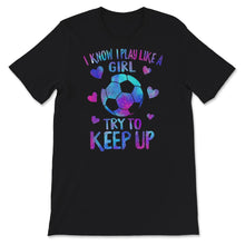 Load image into Gallery viewer, Soccer Mom Shirt, I Know I Play Like A Girl Try To Keep Up T shirt,
