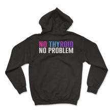 Load image into Gallery viewer, Thyroid Cancer Awareness Shirt, No Thyroid No Problem Funny Tee - Hoodie - Black
